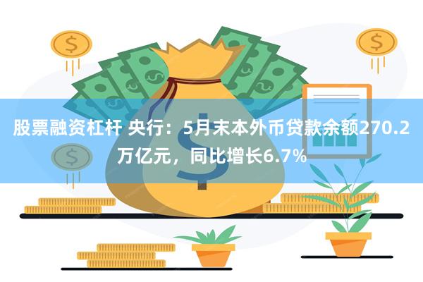 股票融资杠杆 央行：5月末本外币贷款余额270.2万亿元，同比增长6.7%