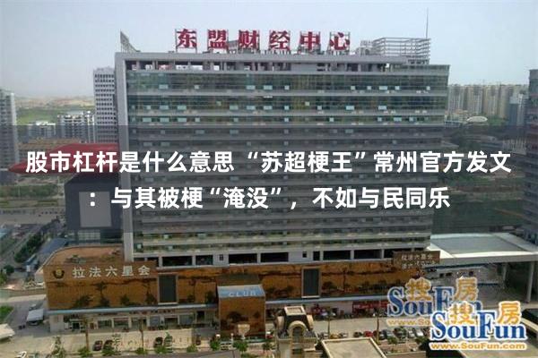 股市杠杆是什么意思 “苏超梗王”常州官方发文：与其被梗“淹没”，不如与民同乐