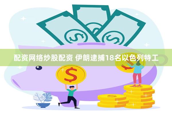 配资网络炒股配资 伊朗逮捕18名以色列特工