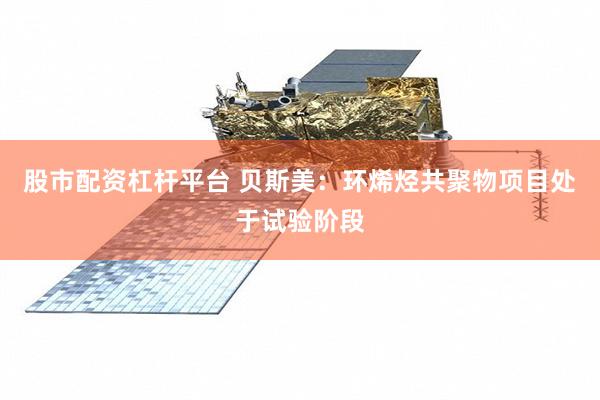 股市配资杠杆平台 贝斯美：环烯烃共聚物项目处于试验阶段