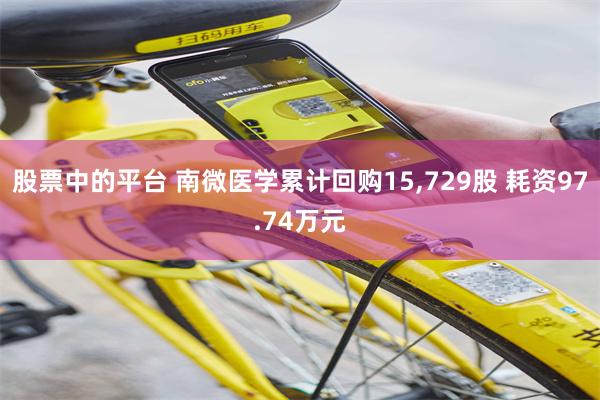 股票中的平台 南微医学累计回购15,729股 耗资97.74万元
