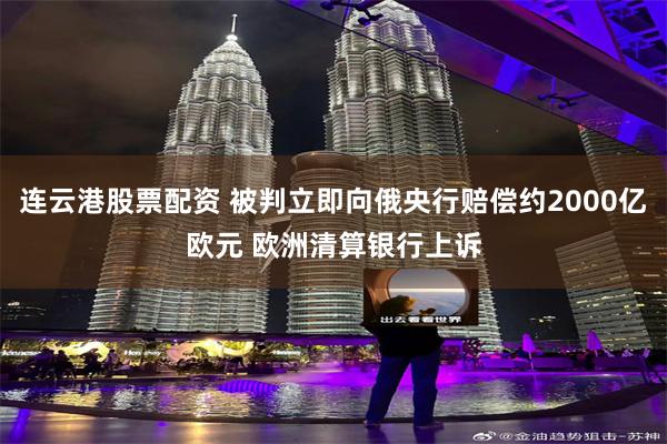 连云港股票配资 被判立即向俄央行赔偿约2000亿欧元 欧洲清算银行上诉