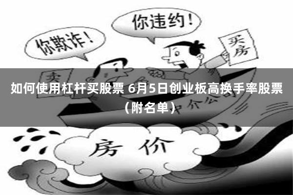 如何使用杠杆买股票 6月5日创业板高换手率股票（附名单）