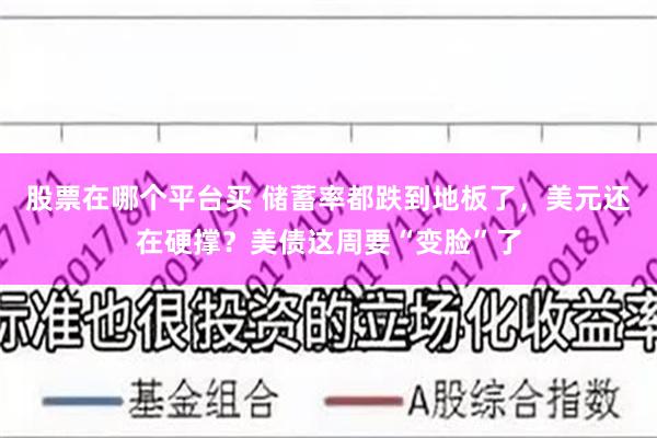 股票在哪个平台买 储蓄率都跌到地板了，美元还在硬撑？美债这周要“变脸”了