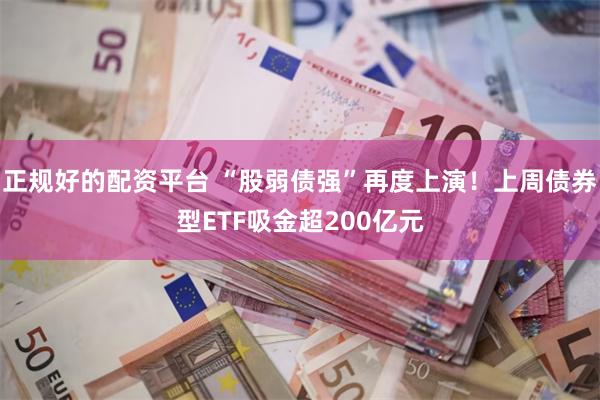 正规好的配资平台 “股弱债强”再度上演！上周债券型ETF吸金超200亿元