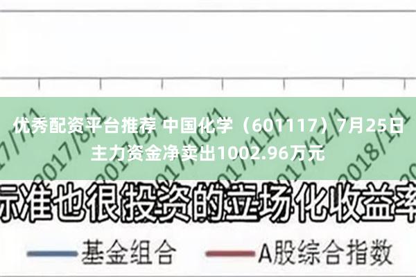 优秀配资平台推荐 中国化学（601117）7月25日主力资金净卖出1002.96万元