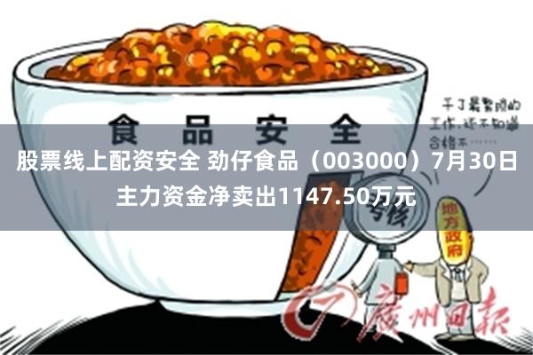 股票线上配资安全 劲仔食品（003000）7月30日主力资金净卖出1147.50万元