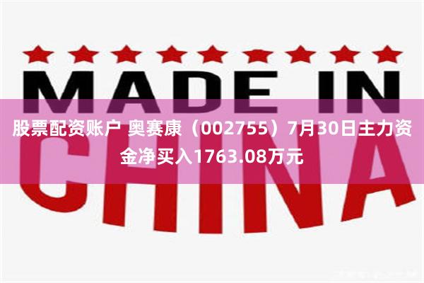 股票配资账户 奥赛康（002755）7月30日主力资金净买入1763.08万元