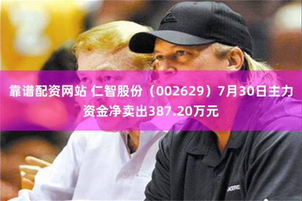 靠谱配资网站 仁智股份（002629）7月30日主力资金净卖出387.20万元