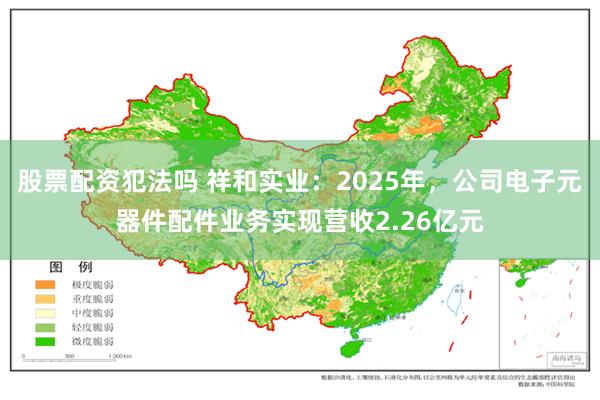 股票配资犯法吗 祥和实业：2025年，公司电子元器件配件业务实现营收2.26亿元