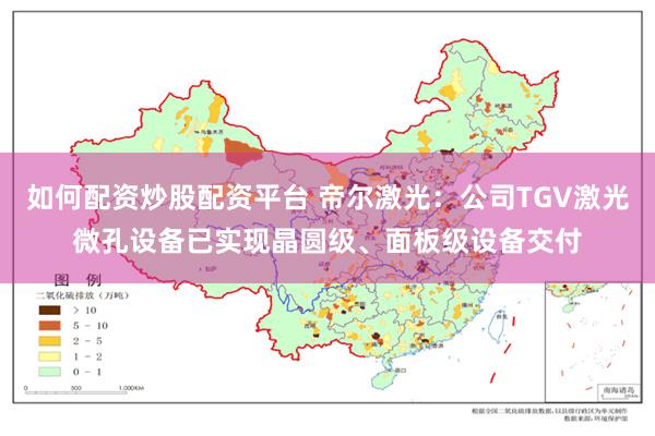 如何配资炒股配资平台 帝尔激光：公司TGV激光微孔设备已实现晶圆级、面板级设备交付