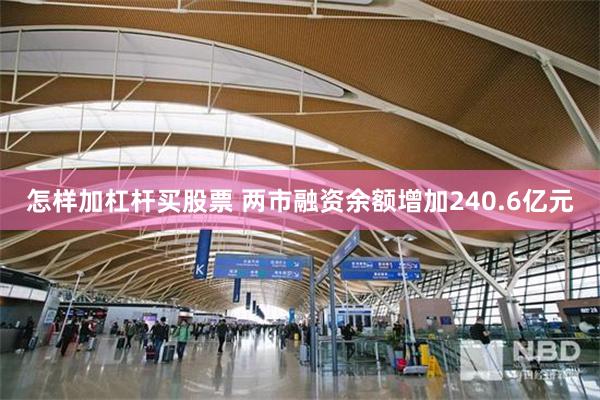 怎样加杠杆买股票 两市融资余额增加240.6亿元