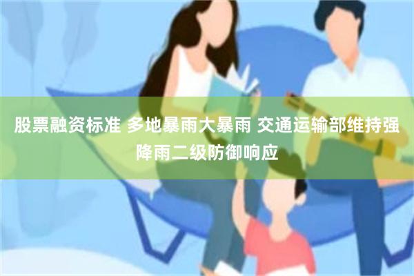 股票融资标准 多地暴雨大暴雨 交通运输部维持强降雨二级防御响应