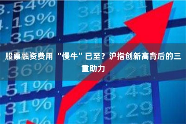 股票融资费用 “慢牛”已至?沪指创新高背后的三重助力