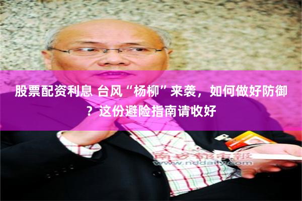 股票配资利息 台风“杨柳”来袭，如何做好防御？这份避险指南请收好