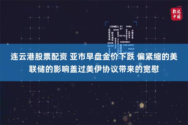 连云港股票配资 亚市早盘金价下跌 偏紧缩的美联储的影响盖过美伊协议带来的宽慰