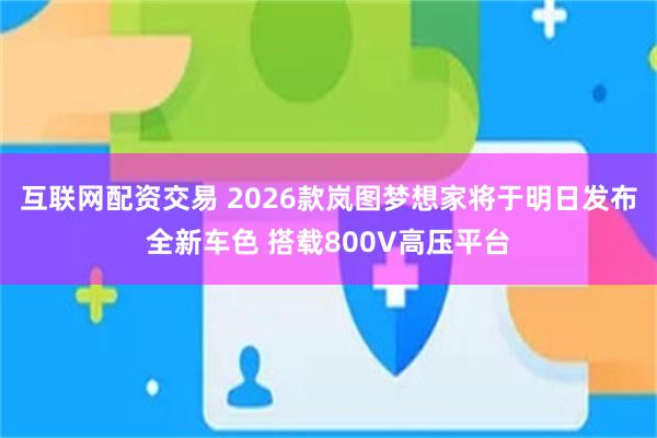 互联网配资交易 2026款岚图梦想家将于明日发布全新车色 搭载800V高压平台