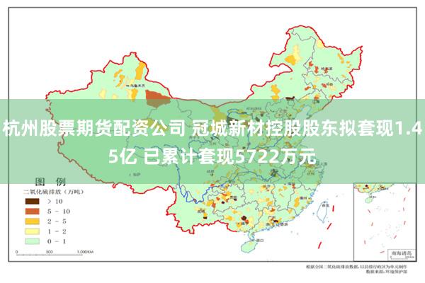 杭州股票期货配资公司 冠城新材控股股东拟套现1.45亿 已累计套现5722万元