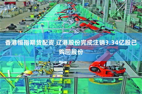 香港恒指期货配资 辽港股份完成注销3.34亿股已购回股份