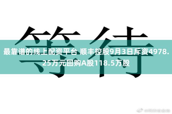 最靠谱的线上配资平台 顺丰控股9月3日斥资4978.25万元回购A股118.5万股
