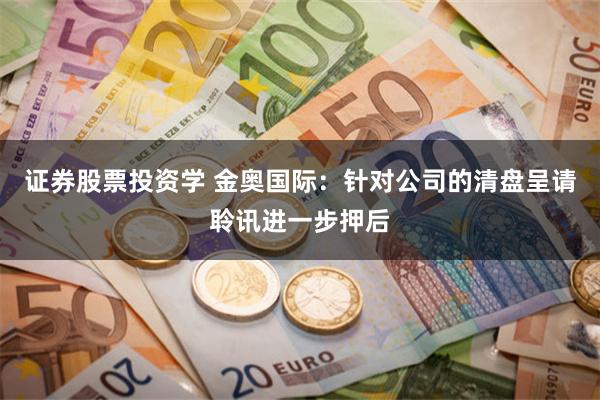 证券股票投资学 金奥国际：针对公司的清盘呈请聆讯进一步押后