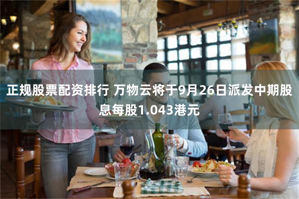 正规股票配资排行 万物云将于9月26日派发中期股息每股1.043港元