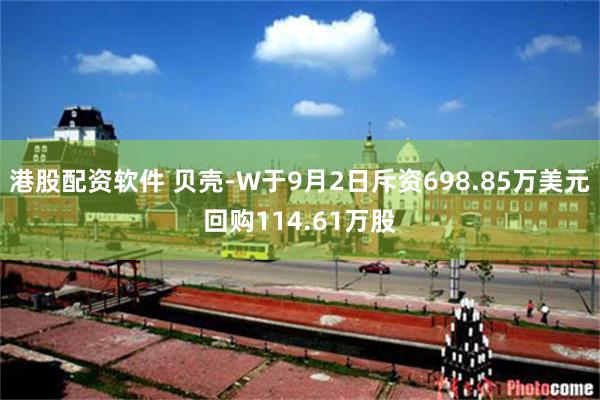 港股配资软件 贝壳-W于9月2日斥资698.85万美元回购114.61万股