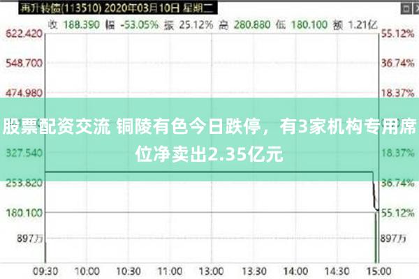 股票配资交流 铜陵有色今日跌停，有3家机构专用席位净卖出2.35亿元