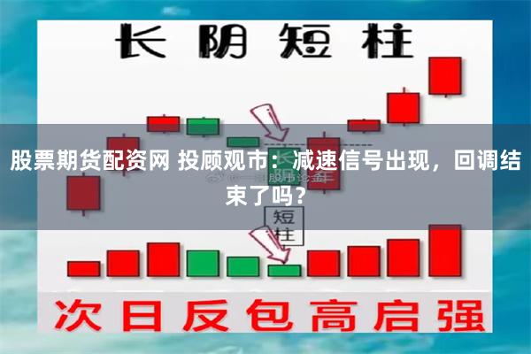 股票期货配资网 投顾观市：减速信号出现，回调结束了吗？
