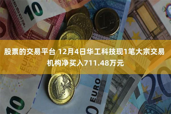 股票的交易平台 12月4日华工科技现1笔大宗交易 机构净买入711.48万元
