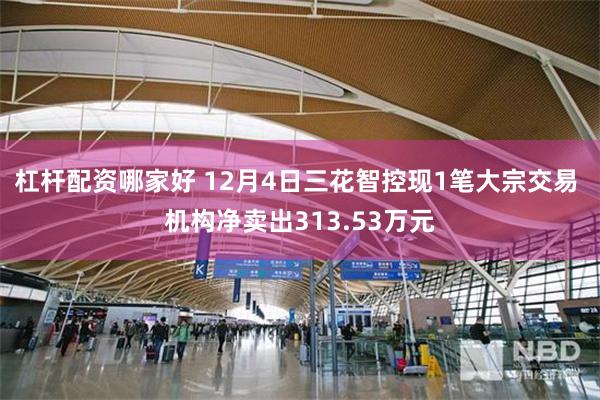 杠杆配资哪家好 12月4日三花智控现1笔大宗交易 机构净卖出313.53万元