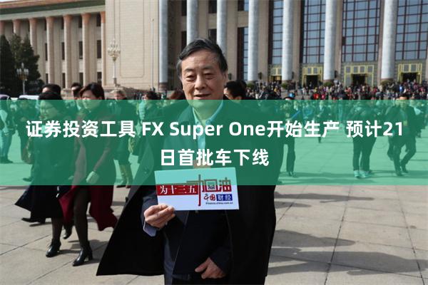 证券投资工具 FX Super One开始生产 预计21日首批车下线