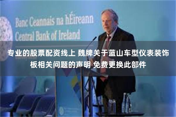 专业的股票配资线上 魏牌关于蓝山车型仪表装饰板相关问题的声明 免费更换此部件