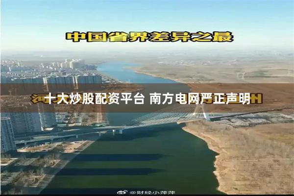 十大炒股配资平台 南方电网严正声明