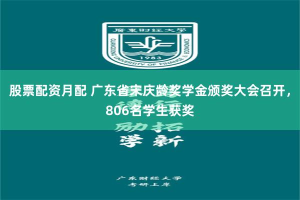 股票配资月配 广东省宋庆龄奖学金颁奖大会召开，806名学生获奖
