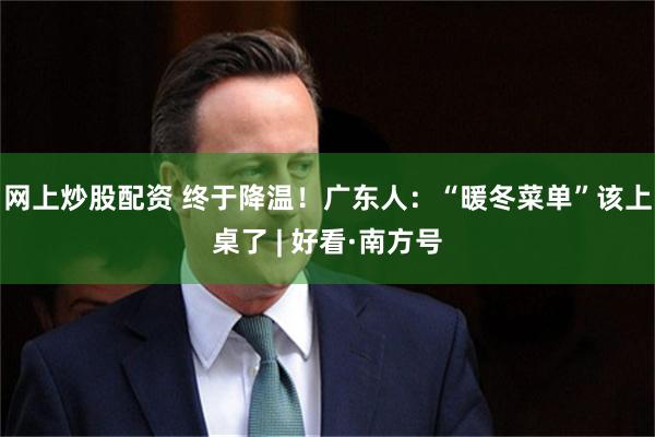 网上炒股配资 终于降温！广东人：“暖冬菜单”该上桌了 | 好看·南方号