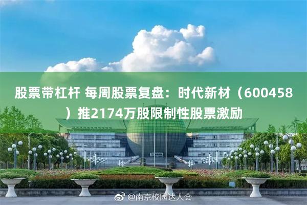 股票带杠杆 每周股票复盘：时代新材（600458）推2174万股限制性股票激励