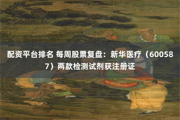 配资平台排名 每周股票复盘：新华医疗（600587）两款检测试剂获注册证