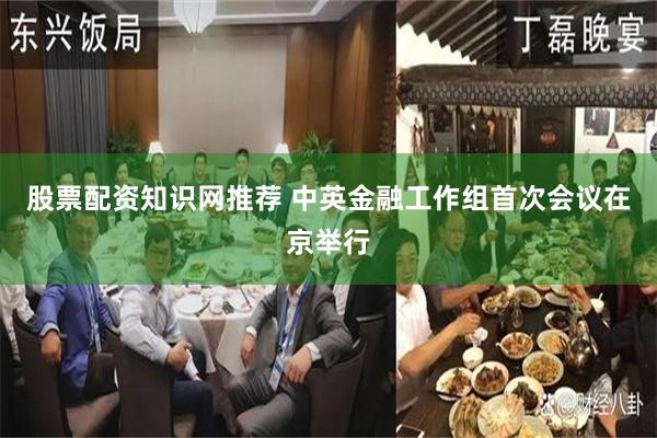 股票配资知识网推荐 中英金融工作组首次会议在京举行