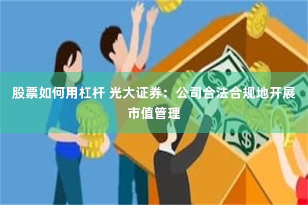 股票如何用杠杆 光大证券：公司合法合规地开展市值管理