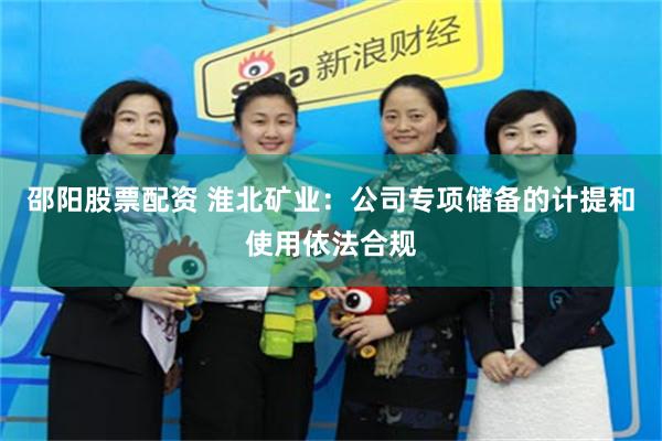 邵阳股票配资 淮北矿业：公司专项储备的计提和使用依法合规