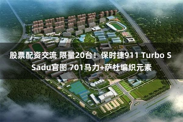 股票配资交流 限量20台！保时捷911 Turbo S Sadu官图 701马力+萨杜编织元素