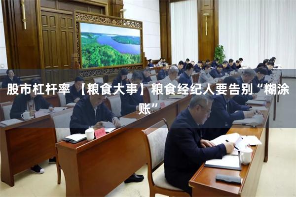 股市杠杆率 【粮食大事】粮食经纪人要告别“糊涂账”