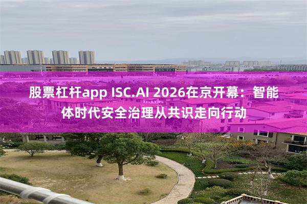 股票杠杆app ISC.AI 2026在京开幕：智能体时代安全治理从共识走向行动