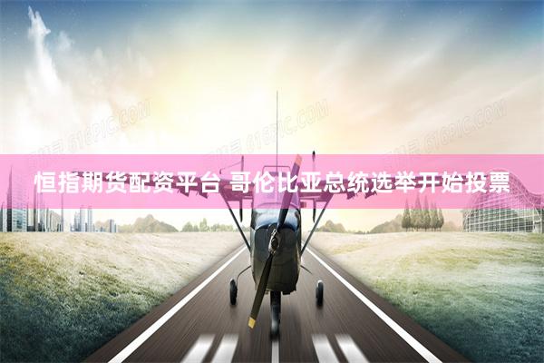 恒指期货配资平台 哥伦比亚总统选举开始投票