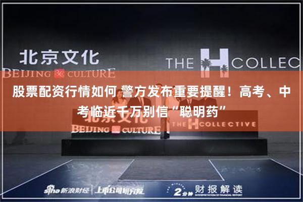 股票配资行情如何 警方发布重要提醒！高考、中考临近千万别信“聪明药”