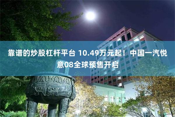 靠谱的炒股杠杆平台 10.49万元起！中国一汽悦意08全球预售开启