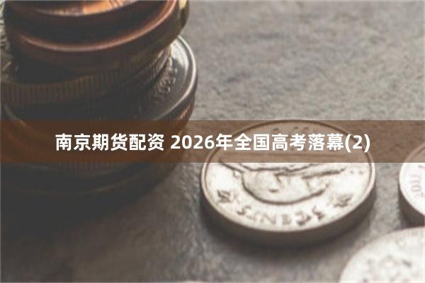 南京期货配资 2026年全国高考落幕(2)