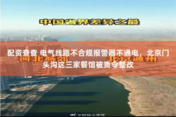 配资查查 电气线路不合规报警器不通电,北京门头沟这三家餐馆被责令整改