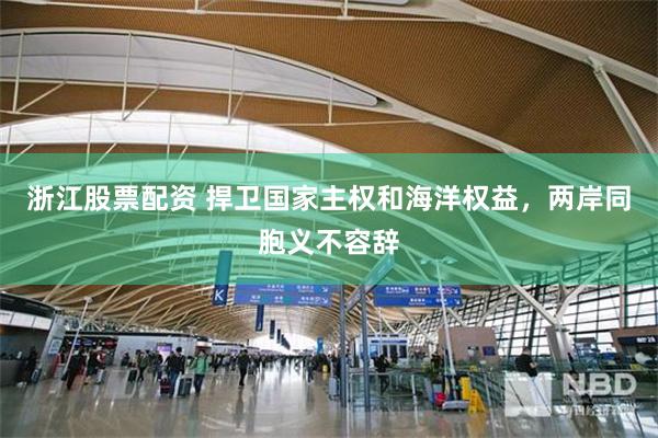 浙江股票配资 捍卫国家主权和海洋权益，两岸同胞义不容辞